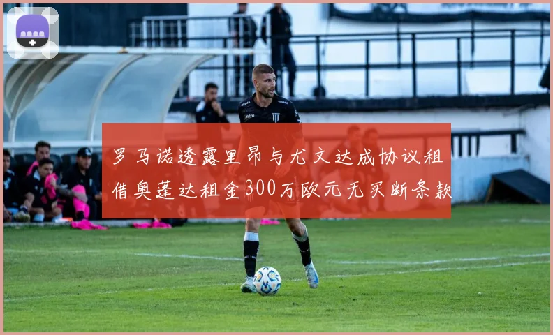 罗马诺透露里昂与尤文达成协议租借奥蓬达租金300万欧元无买断条款